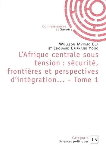 ela-wullson-mvomo-yogo-edouard-epiphane-l-afrique-centrale-sous-tension-securite-frontieres-et-perspectives-d-integration-tome-1_0