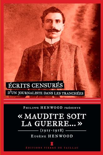 henwood-eugene-3b-henwood-philippe-maudite-soit-la-guerre-ecrits-censures-d-un-journaliste-dans-les-tranchees-1915-1918_0