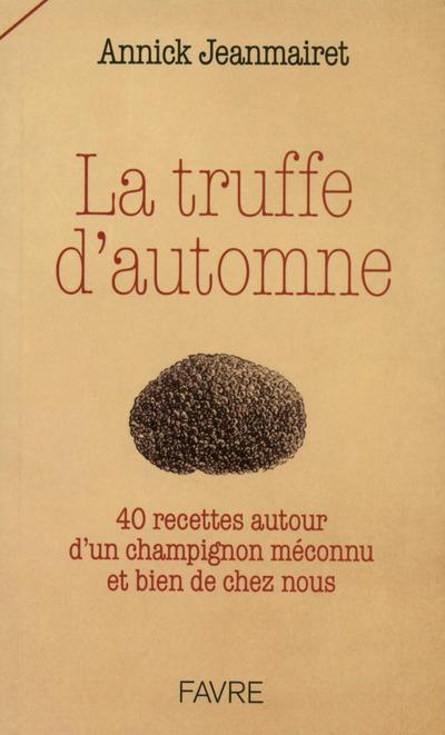 jeanmairet-annick-la-truffe-d-automne-40-recettes-autour-d-un-champignon-meconnu-et-bien-de-chez-nous_0