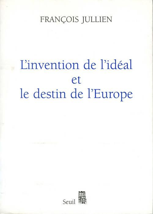 jullien-francois-l-invention-de-l-ideal-et-le-destin-de-l-europe_0