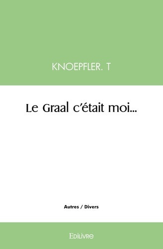 knoepfler-thomas-le-graal-c-etait-moi_0
