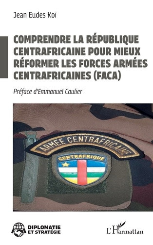 koi-jean-eudes-caulier-emmanuel-comprendre-la-republique-centrafricaine-pour-mieux-reformer-les-forces-armees-centrafricaines-faca_0