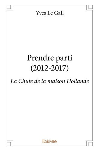 le-gall-yves-prendre-parti-2012-2017-la-chute-de-la-maison-hollande_0