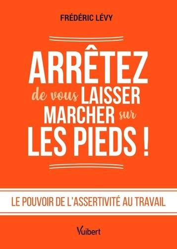 levy-frederic-arretez-de-vous-laisser-marcher-sur-les-pieds-le-pouvoir-de-l-assertivite-au-travail_0