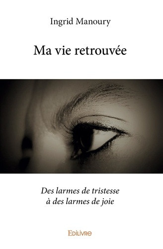 manoury-ingrid-ma-vie-retrouvee-des-larmes-de-tristesse-a-des-larmes-de-joie_0