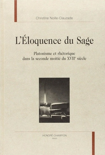 noille-clauzade-c-l-eloquence-du-sage-platonisme-et-rhetorique-dans-le-seconde-moitie-du-xviie-siecle_0