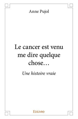 pujol-anne-le-cancer-est-venu-me-dire-quelque-chose-une-histoire-vraie_0