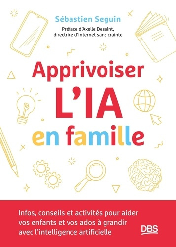 seguin-sebastien-apprivoiser-l-ia-en-famille-infos-conseils-et-activites-pour-aider-vos-enfants-a-grandir-avec-l-in_0