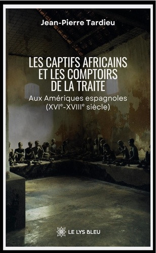 tardieu-jean-pierre-les-captifs-africains-et-les-comptoirs-de-la-traite-aux-ameriques-espagnoles-xvie-xviiie-siecle_0