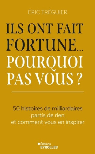 treguier-eric-ils-ont-fait-fortune-pourquoi-pas-vous-50-histoires-de-milliardaires-partis-de-rien-et-commen_0