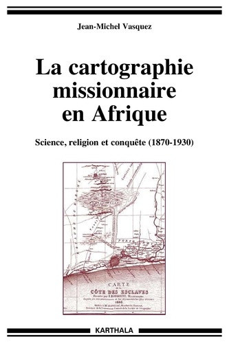 vasquez-jean-michel-prudhomme-claude-la-cartographie-missionnaire-en-afrique-science-religion-et-conquete-1870-1930-avec-1-cd-rom_0