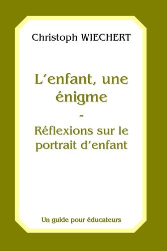 wiechert-christof-l-enfant-une-enigme-reflexions-sur-le-protrait-d-enfant-un-guide-pour-educateurs_0