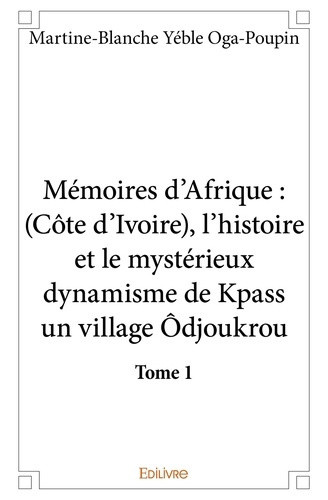 yeble-oga-poupin-martine-blanche-memoires-d-afrique-tome-1-l-histoire-et-le-mysterieux-dynamisme-de-kpass-un-village-odjoukrou_0