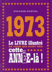 1973. Le livre illustré de ceux qui sont nés cette année-là ! - Postal Sylvain