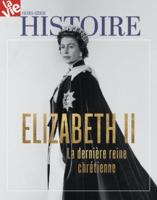 La Vie Hors-série Histoire, mai 2022 : Elizabeth II. La dernière reine chrétienne - Cabé Chantal