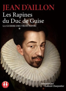 La guerre des trois Henri Tome 1 : Les rapines du duc de Guise. 2 CD audio MP3 - Aillon Jean d' - Charpentier Laurent