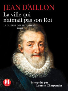 La guerre des trois Henri Tome 3 : La ville qui n'aimait pas son Roi. 1 CD audio MP3 - Aillon Jean d' - Charpentier Laurent - Millischer