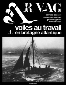 Ar Vag, Voiles au travail en Bretagne atlantique. Tome 1 - Cadoret Bernard ; Duviard Dominique ; Kérisit Henr