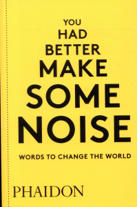 YOU HAD BETTER MAKE SOME NOISE - WORDS TO CHANGE THE WORLD - PHAIDON