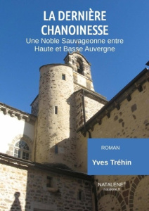 La Dernière Chanoinesse. Une Noble Sauvageonne entre Haute et Basse Auvergne - Trehin Yves