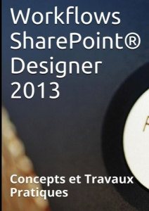 Workflows Sharepoint Designer 2013. Concepts et Travaux Pratiques - Couderc Claude