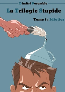 La Trilogie Stupide. Tome 1 : Idioties - Decomble Dimitri