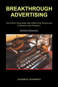 Breakthrough Advertising. Comment Persuader des Millions de Personnes d'Acheter Vos Produits - Schwartz Eugene m. ; Deloison Matthieu