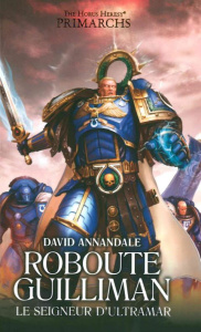 The Horus Heresy Primarchs : Roboute Guilliman. Le seigneur d'Ultramar - Annandale David ; Beaubrun Philippe