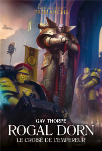 The Horus Heresy Primarchs : Rogal Dorn. Le Croisé de l'Empereur - Thorpe Gav ; Debot Anthony