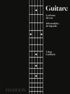 Guitare - La forme du son. 100 modèles de légende - Guilfoyle Ultan ; Causse Manu