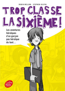Trop classe la sixième ! Tome 1 : Les aventures héroïques d'un garçon pas héroïque du tout... - Mellom Robin ; Gilpin Stephen ; Boulongne Sabine