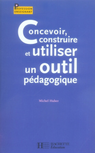 Concevoir, construire et utiliser un outil pédagogique - Huber Michel
