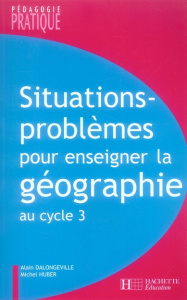 Situations-problèmes pour enseigner la géographie au cycle 3 - Dalongeville Alain ; Huber Michel