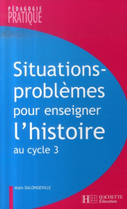 Situations-problèmes pour enseigner l'histoire au cycle 3 - Dalongeville Alain