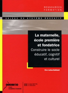 La maternelle, école première et fondatrice. Construire le socle éducatif, cognitif et culturel - Leleu-Galland Eve