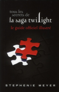 Tous les secrets de la saga Twilight : le guide officiel illustré. Edition 2011-2012 - Meyer Stephenie ; Rigoureau Luc ; Bradley Rebecca
