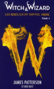 Witch & Wizard Tome 2 : Les rebelles du nouvel ordre - Patterson James ; Rust Ned ; Lemoine Aude