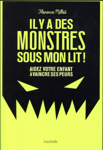 Il y a des monstres sous mon lit! / Aidez votre enfant à vaincre ses peurs - Millot Florence