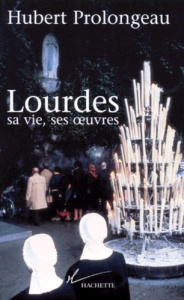 Lourdes. Sa vie, ses oeuvres - Prolongeau Hubert