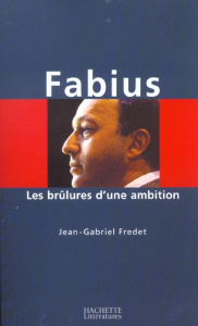 Fabius. Les brûlures d'une ambition - Fredet Jean-Gabriel