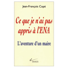 CE QUE JE N'AI PAS APPRIS A L'ENA. L'aventure d'un maire - Copé Jean-François