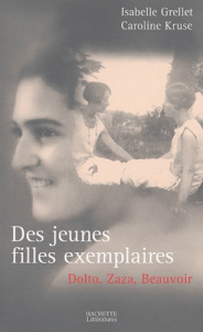 Des jeunes filles exemplaires. Dolto, Beauvoir et Zaza - Grellet Isabelle ; Kruse Caroline