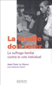 La famille doit voter. Le suffrage familial contre le vote individuel - Le Naour Jean-Yves ; Valenti Catherine