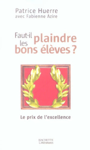 Faut-il plaindre les bons élèves ? Le prix de l'excellence - Azire Fabienne ; Huerre Patrice
