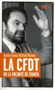 La CFDT . Ou la volonté de signer - Gorius Aurore ; Moreau Michaël