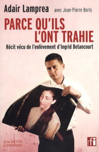 Parce qu'ils l'ont trahie. Récit vécu de l'enlèvement d'Ingrid Betancourt - Lamprea Adair ; Boris Jean-Pierre