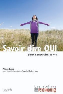 Savoir dire OUI / pour construire sa vie - Lorca Alexie, Delourme Alain