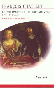 HISTOIRE DE LA PHILOSOPHIE. Tome 3, La philosophie du monde nouveau du XVIème au XVIIème siècle - Chatelet François