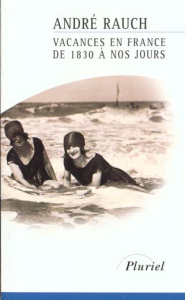 Vacances en France de 1830 à nos jours - Rauch André