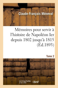 MEMOIRES POUR SERVIR A L'HISTOIRE DE NAPOLEON IER DEPUIS 1802 JUSQU'A 1815. TOME 2 - MENEVAL C-F.